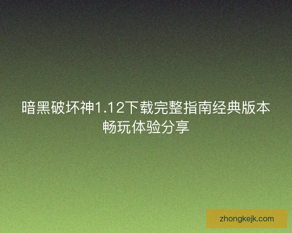 暗黑破坏神1.12下载完整指南经典版本畅玩体验分享