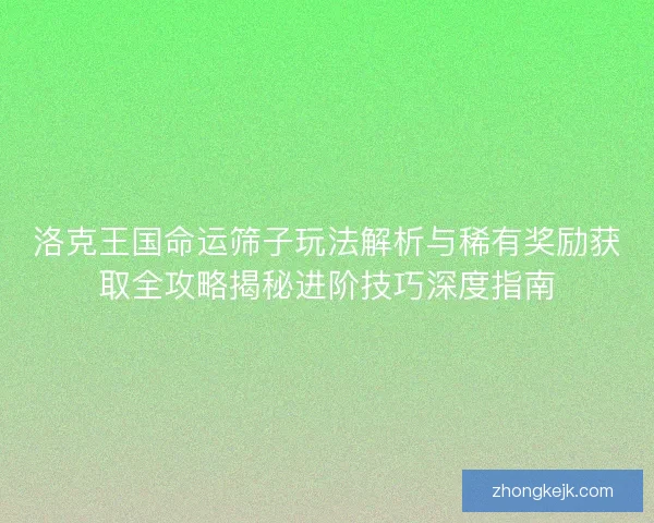 洛克王国命运筛子玩法解析与稀有奖励获取全攻略揭秘进阶技巧深度指南